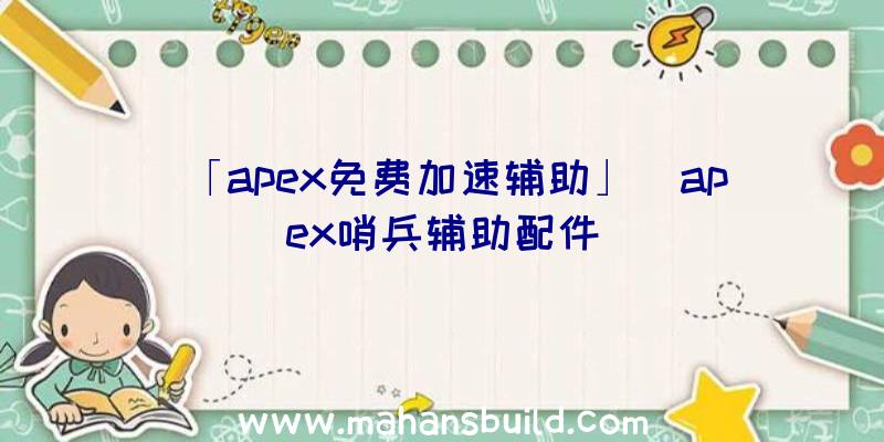 「apex免费加速辅助」|apex哨兵辅助配件